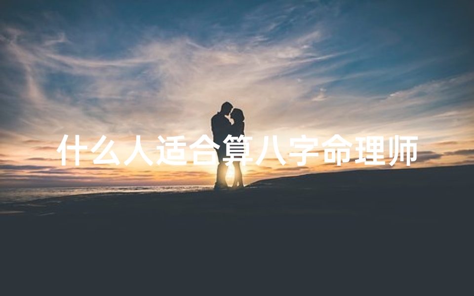 什么人适合算八字命理师呢,八字命理师:揭秘适合从事此职业的特质与天赋