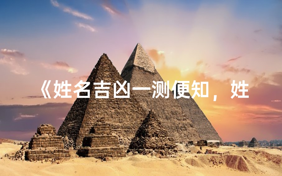 《姓名吉凶一测便知,姓氏奥秘大揭秘》