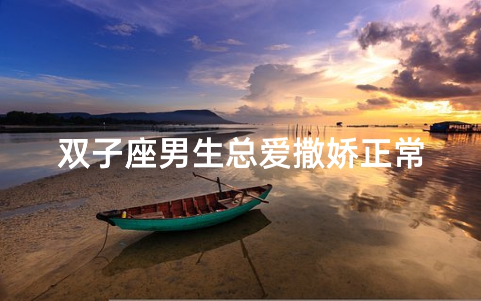双子座男生总爱撒娇正常吗-双子座男生喜欢撒娇