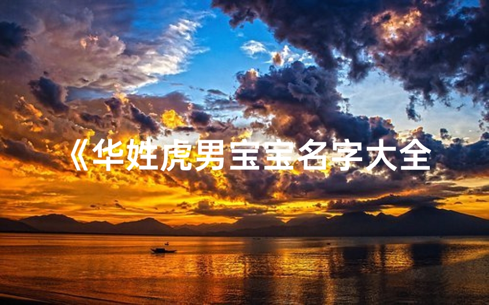 《华姓虎男宝宝名字大全:威猛如虎,霸气侧漏》
