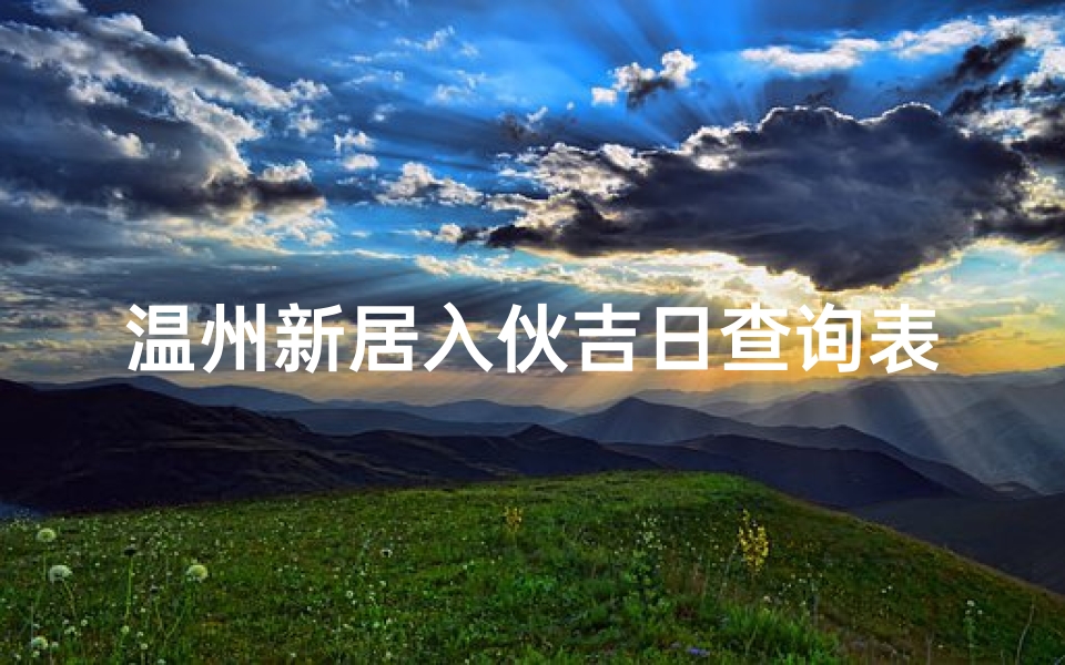 温州新居入伙吉日查询表,温州搬新家风俗