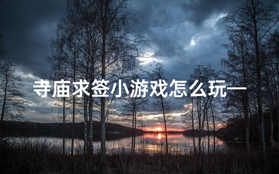 寺庙求签小游戏怎么玩—寺庙求签小游戏怎么玩儿