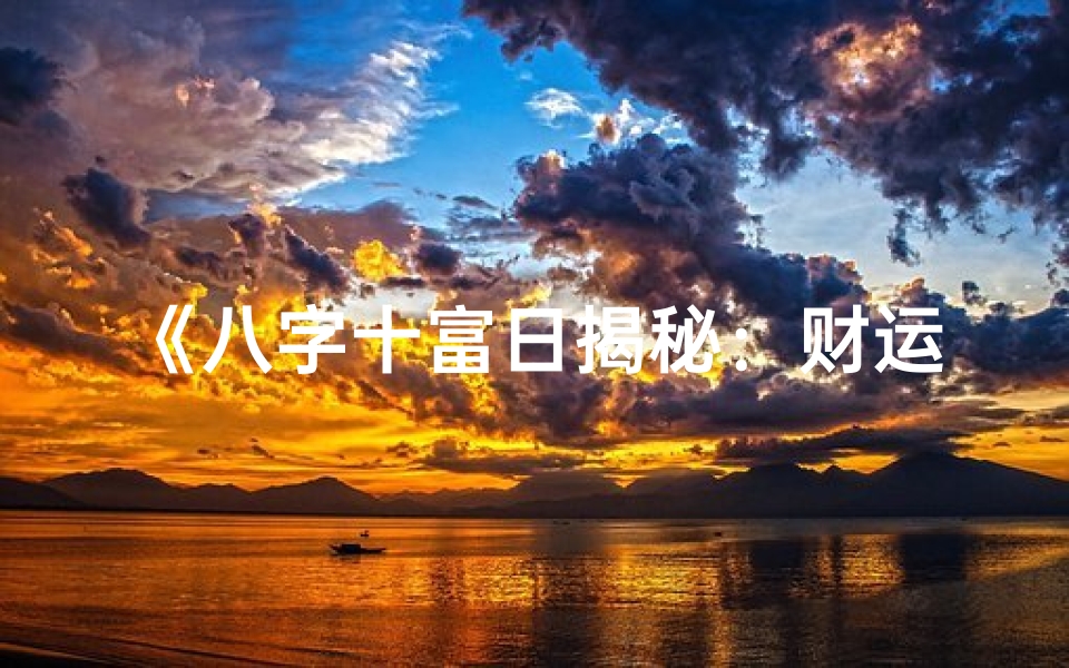 《八字十富日揭秘:财运亨通的秘密法则》-算卦网