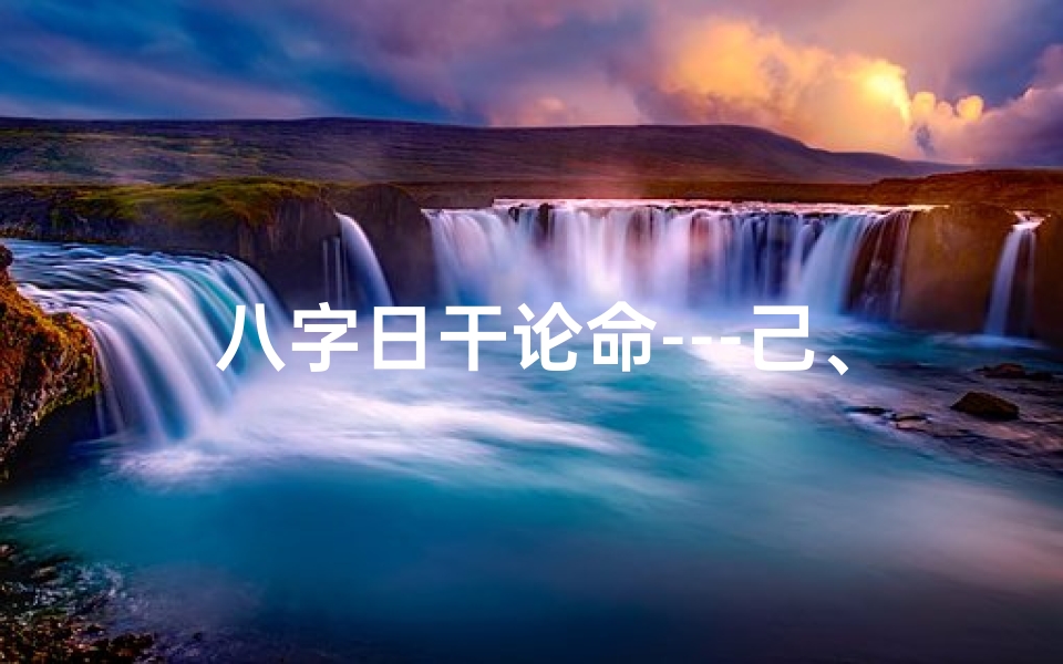 八字日干论命---己、己日干不同大运吉凶