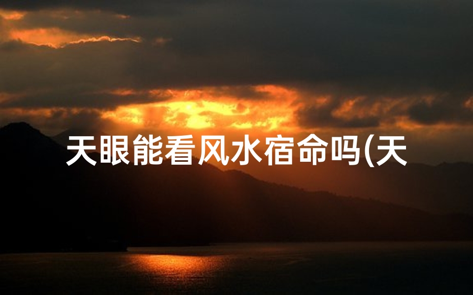 天眼能看风水宿命吗(天眼透视:风水宿命,能否洞悉未来?)-算卦网