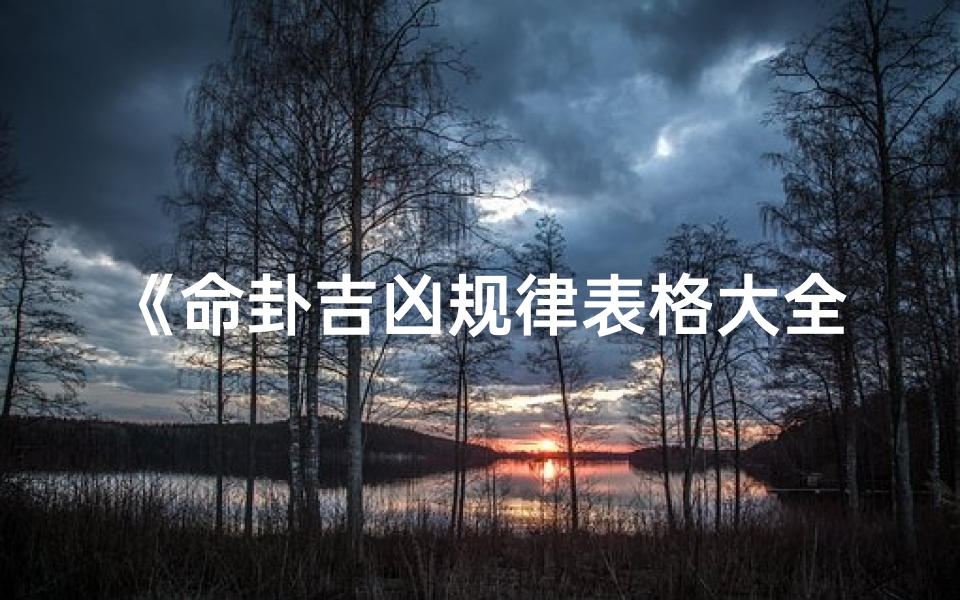 《命卦吉凶规律表格大全解析与应用》