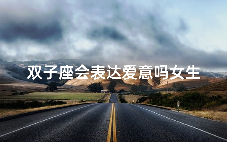 双子座会表达爱意吗女生-双子座女生：如何巧妙表达爱意？