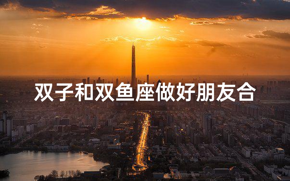 双子和双鱼座做好朋友合适吗