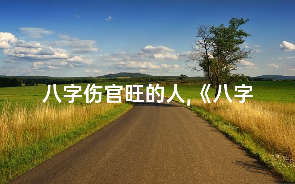 八字伤官旺的人,《八字伤官旺夫命:揭秘女性旺夫秘诀》