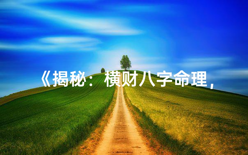 《揭秘:横财八字命理,男生财运如何?》