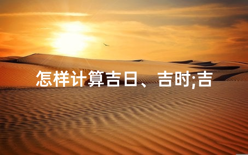 怎样计算吉日、吉时;吉日吉时怎么看