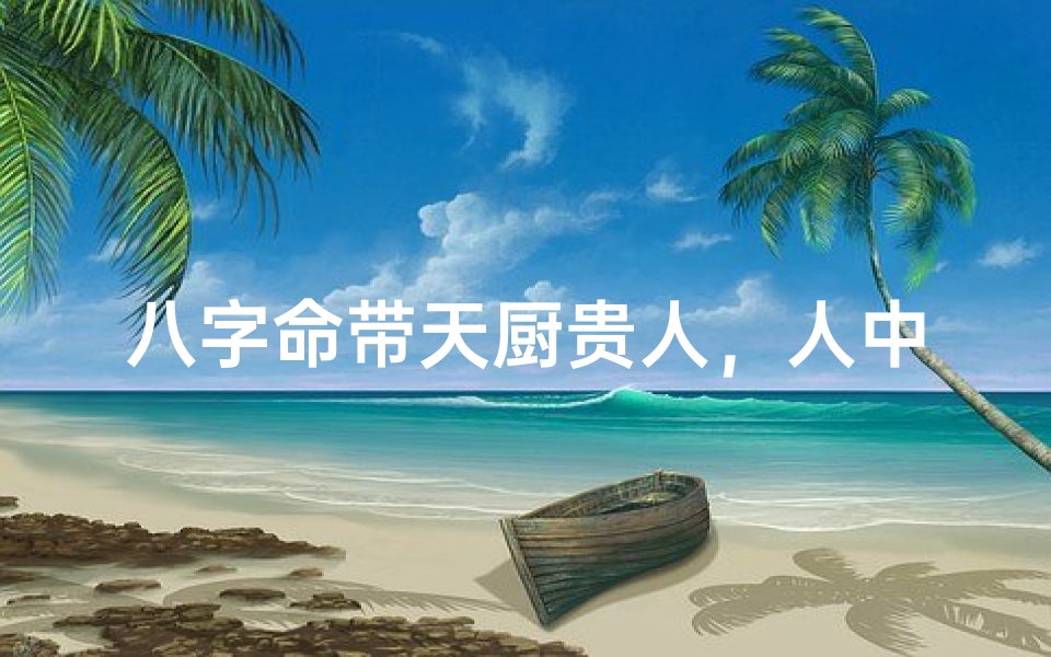 八字命带天厨贵人,人中多吗?