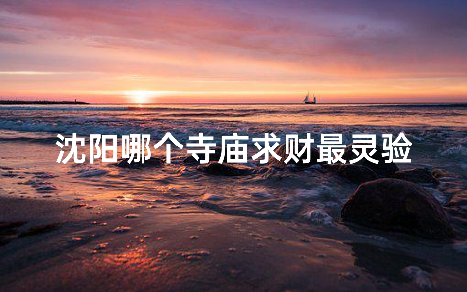 沈阳哪个寺庙求财最灵验(沈阳寺庙:神秘求签,祈福之旅)