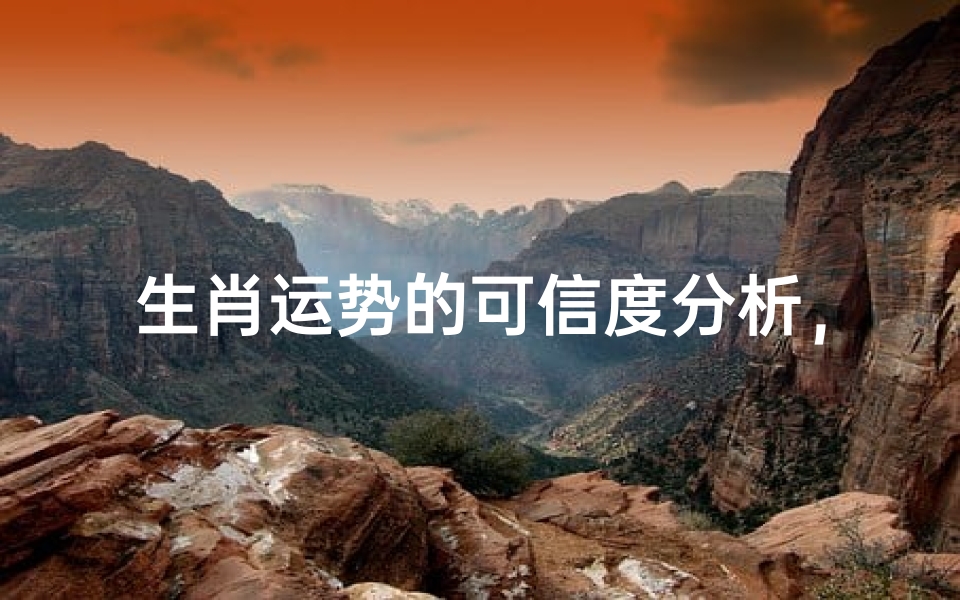 生肖运势的可信度分析,探索命理学的真实价值