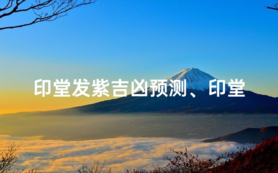 印堂发紫吉凶预测、印堂发紫吉凶预测查询
