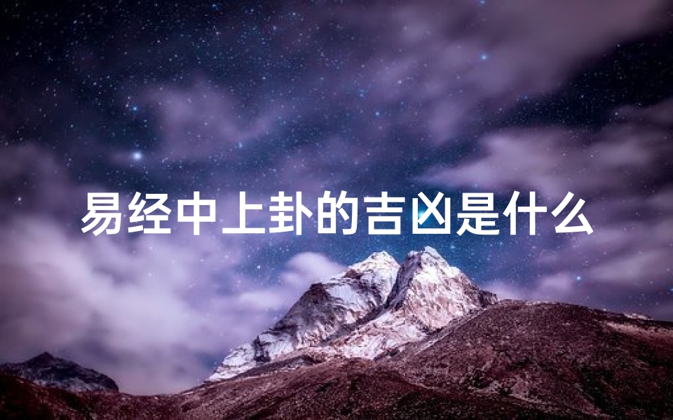易经中上卦的吉凶是什么;《易经上卦吉凶揭秘:解读命运密码》-算卦网
