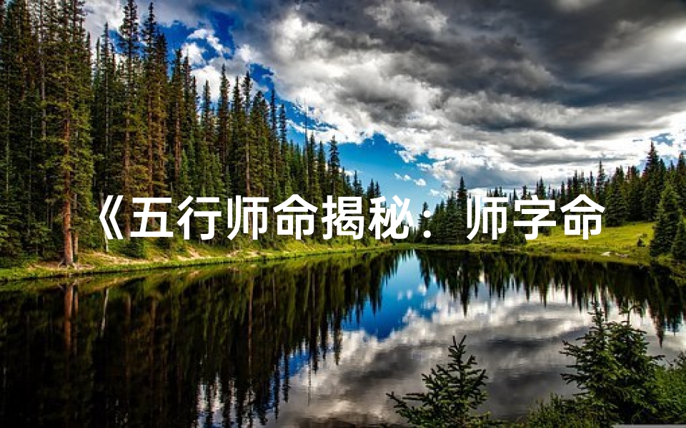 《五行师命揭秘:师字命格的奥秘与影响》