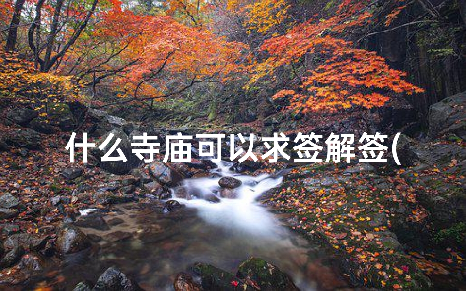 什么寺庙可以求签解签(大连松山寺可以求签吗)-算卦网