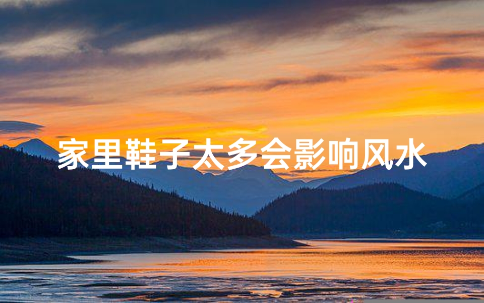 家里鞋子太多会影响风水吗-家里鞋多了是不是不好