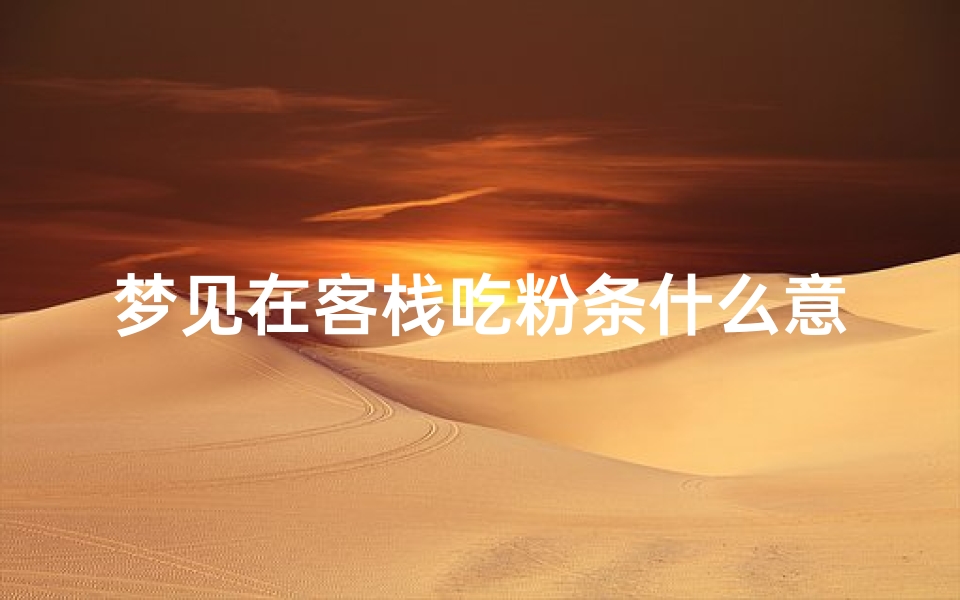 梦见在客栈吃粉条什么意思;梦见吃粉汤预示什么-算卦网