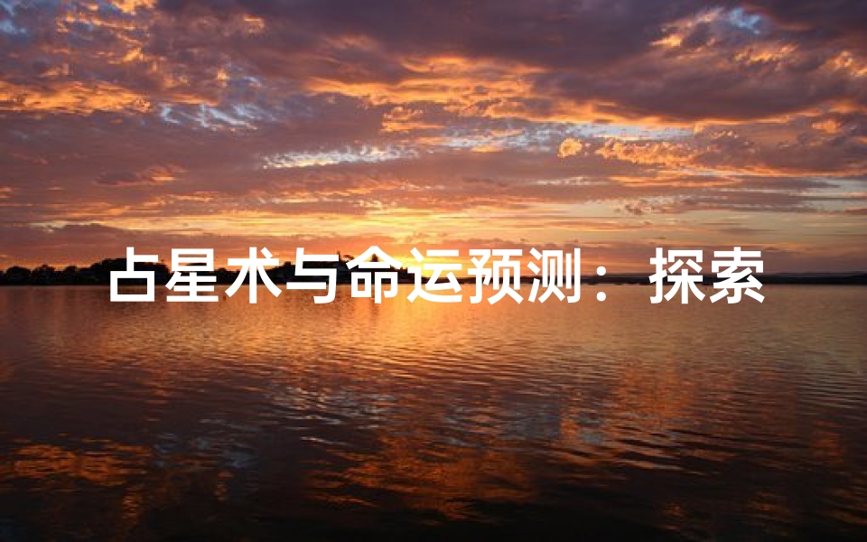 占星术与命运预测:探索星座八字测算的奥秘