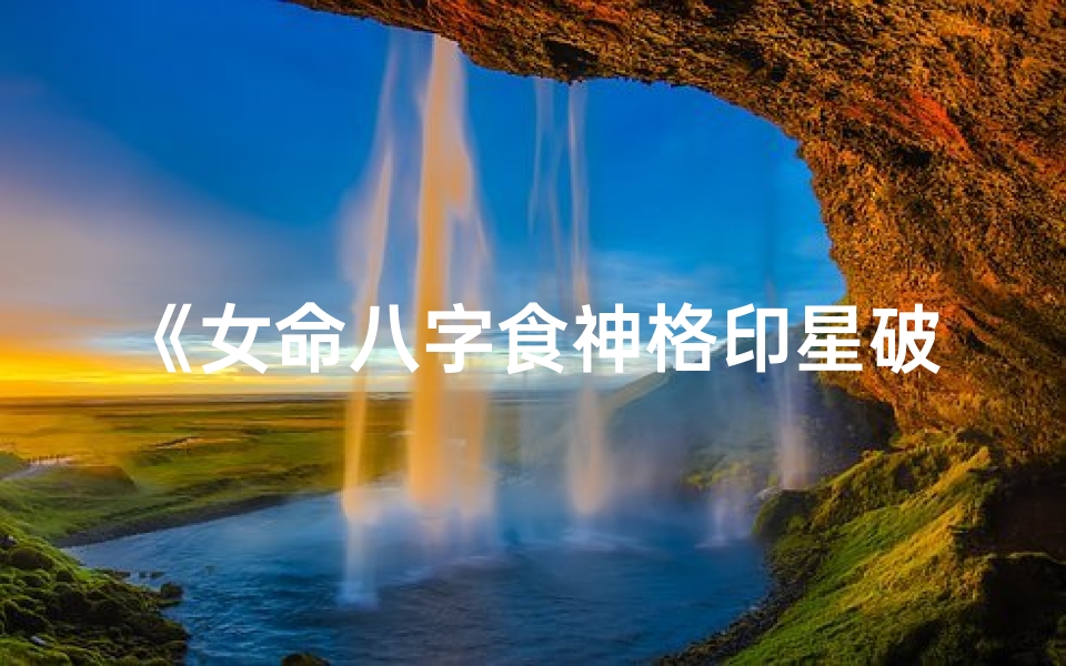 《女命八字食神格印星破格:命运转折之谜》