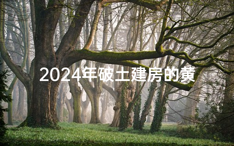 2024年破土建房的黄道吉日