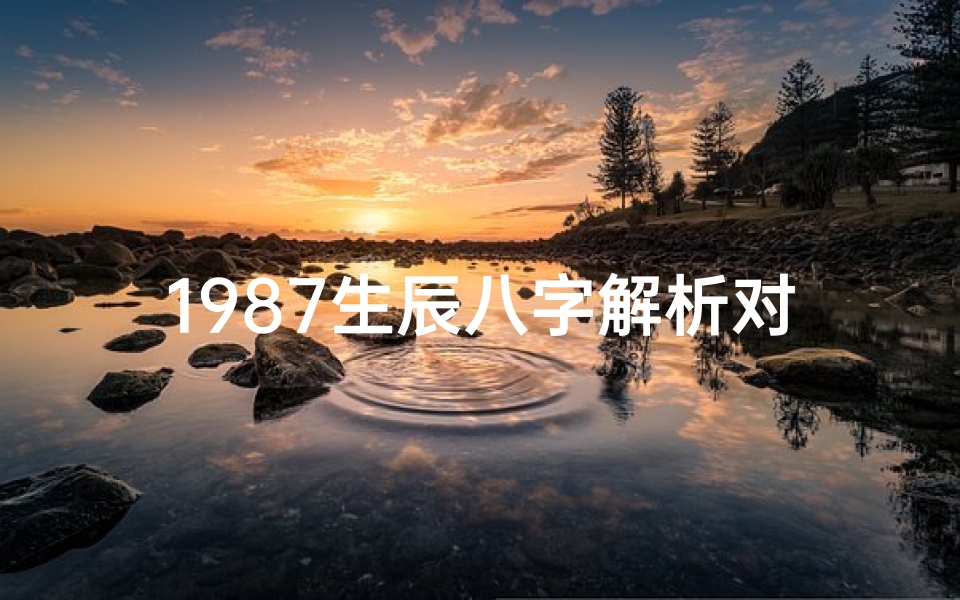 1987生辰八字解析对照表-1987年属兔的生辰八字