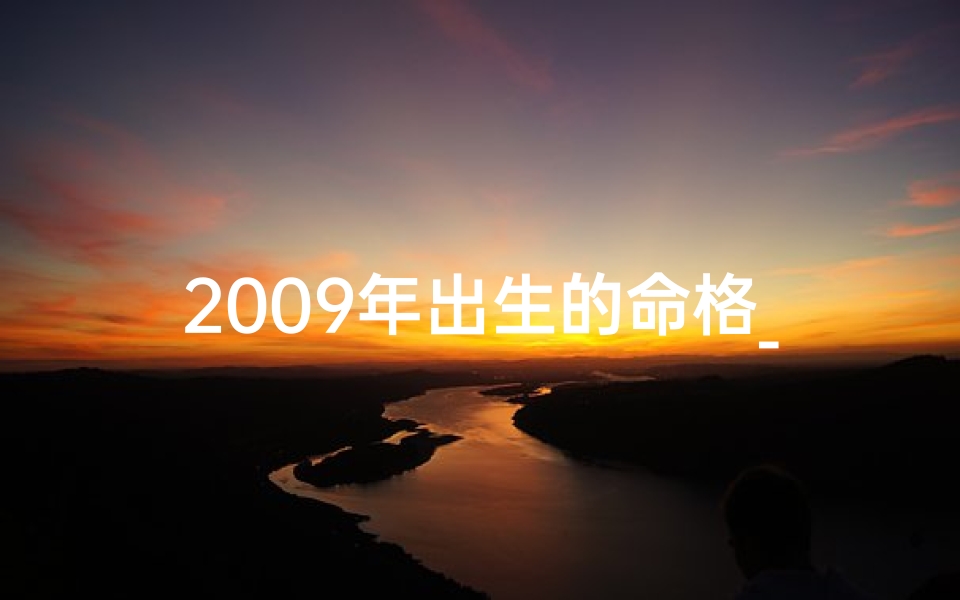 2009年出生的命格_2009年命格揭秘:探寻新生代运势密码