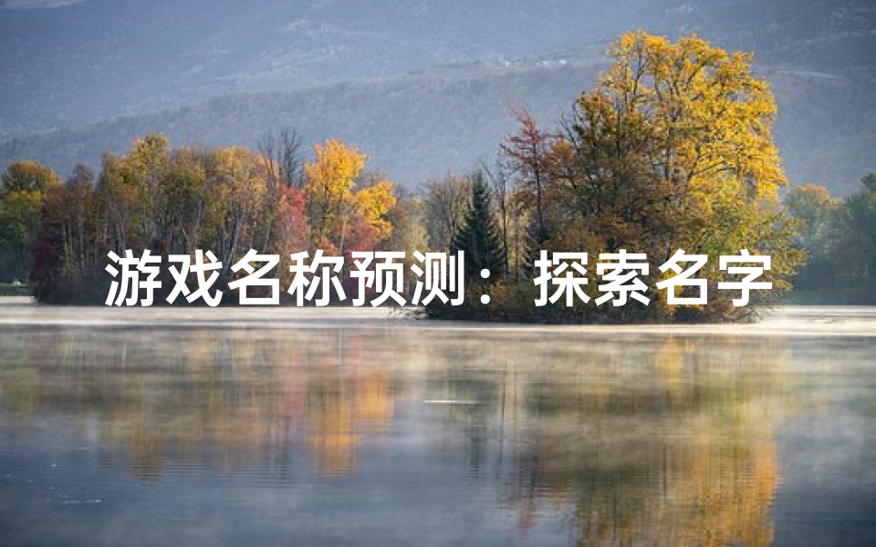 游戏名称预测:探索名字背后的吉凶