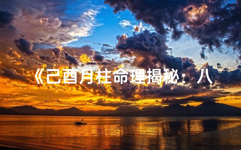 《己酉月柱命理揭秘:八字婚姻吉凶分析》