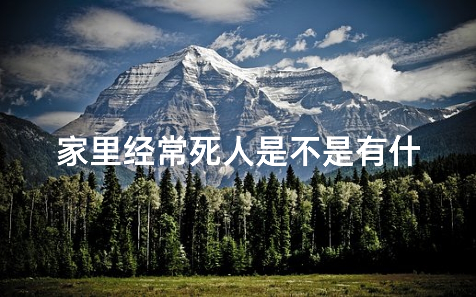 家里经常死人是不是有什么原因_老死之谜：家中风水竟成关键？