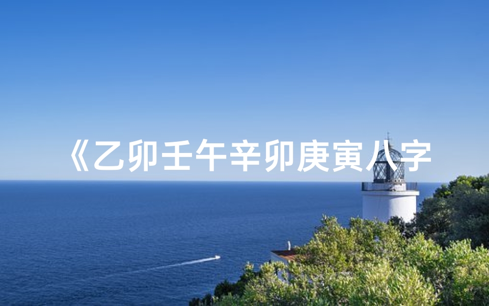 《乙卯壬午辛卯庚寅八字命理揭秘》
