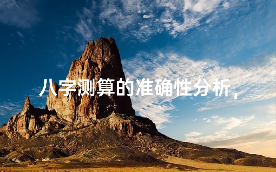 八字测算的准确性分析,探索免费服务的可靠性