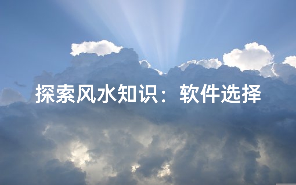 探索风水知识:软件选择指南