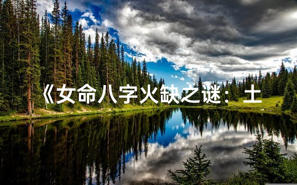 《女命八字火缺之谜：土旺如何补火》