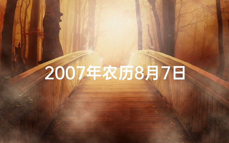 2007年农历8月7日生辰八字(2007年8月7日生辰八字揭秘:八字命理探秘)