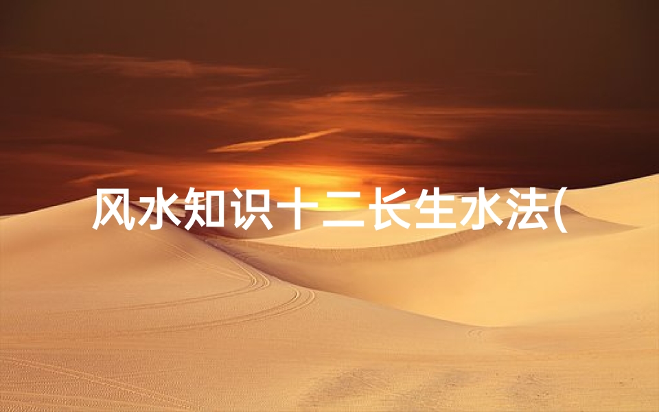 风水知识十二长生水法(风水长生水法怎么使用)-算卦网