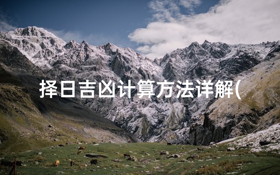 择日吉凶计算方法详解(择日公式择吉日口诀)