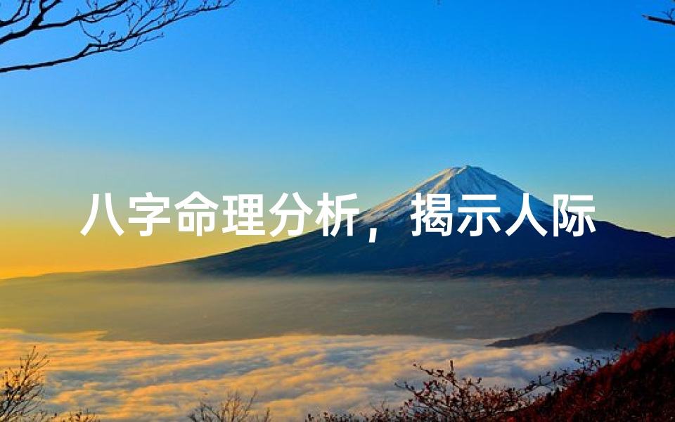 八字命理分析,揭示人际关系的奥秘