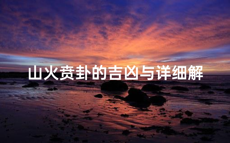 山火贲卦的吉凶与详细解释是什么—山火贲卦吉凶解析:揭秘火势与和谐之道