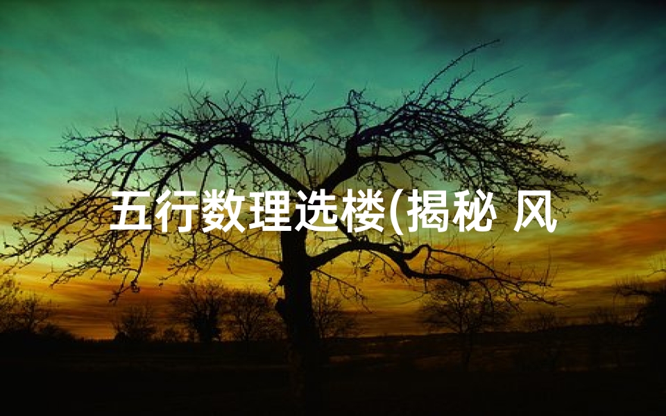 五行数理选楼(揭秘 风水学上的楼层与五行最佳搭配)