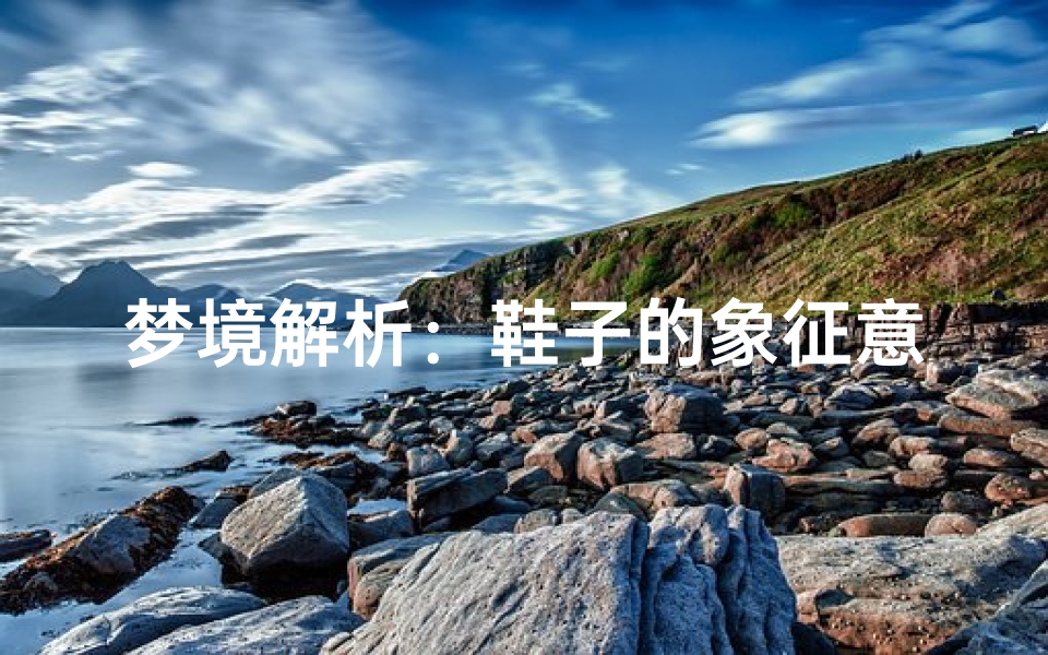 梦境解析：鞋子的象征意义，探索潜意识