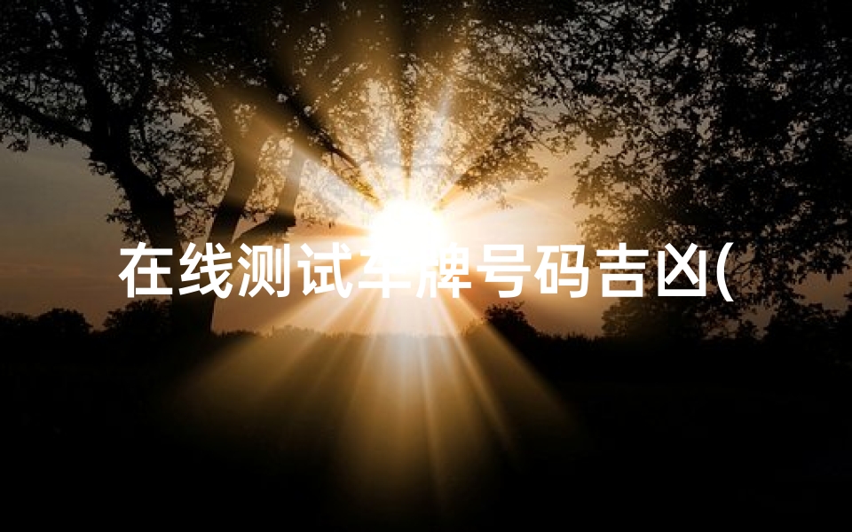 在线测试车牌号码吉凶(车牌号码测吉凶查询表 超准 )-算卦网