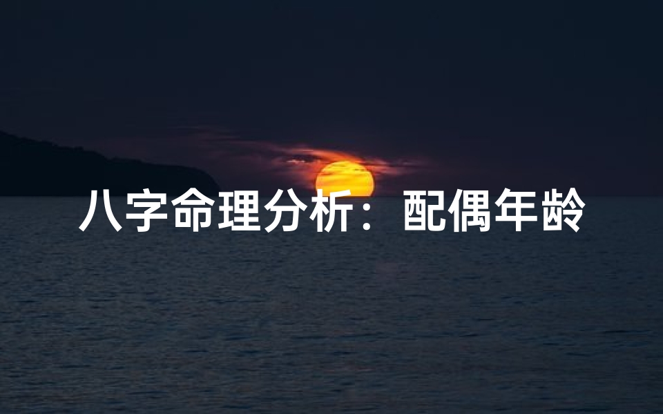 八字命理分析:配偶年龄的预测