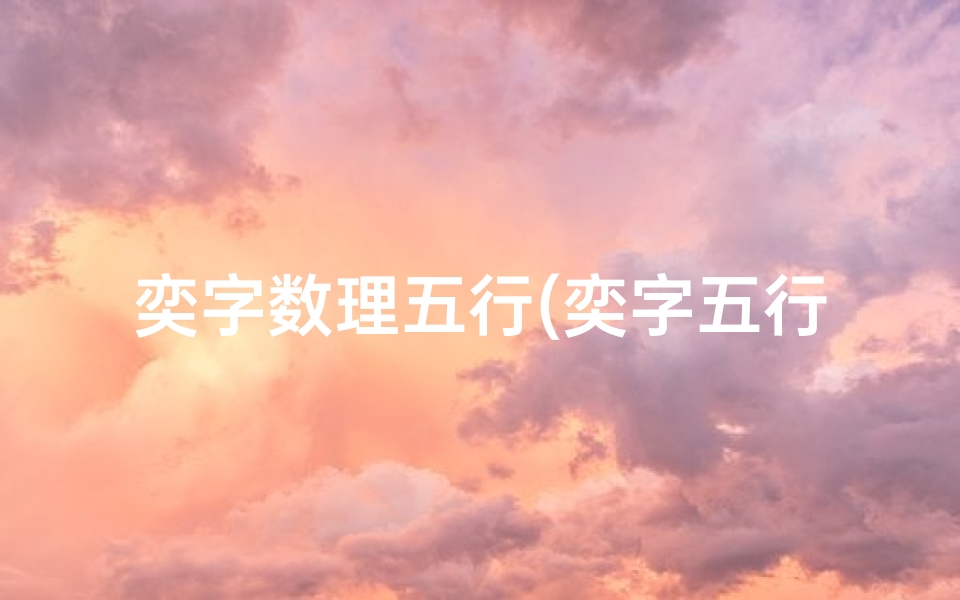 奕字数理五行(奕字五行属什么)