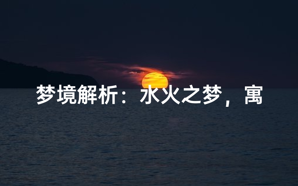 梦境解析:水火之梦,寓意深远