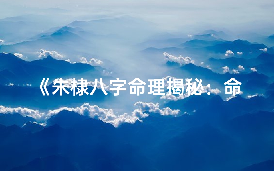 《朱棣八字命理揭秘:命运轨迹深度解析》