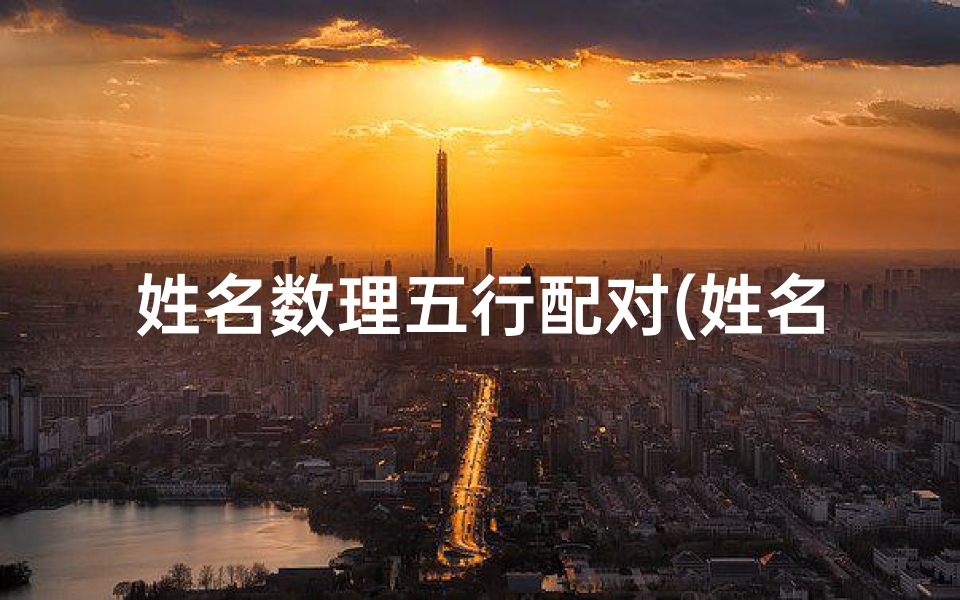 姓名数理五行配对(姓名的三才配置是什么 )