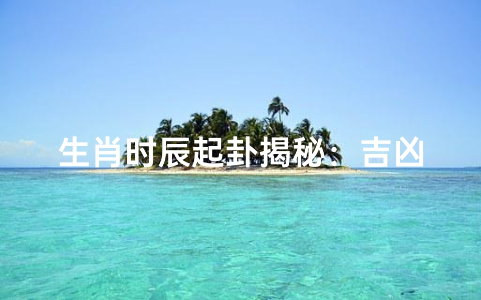 生肖时辰起卦揭秘:吉凶预兆全解析